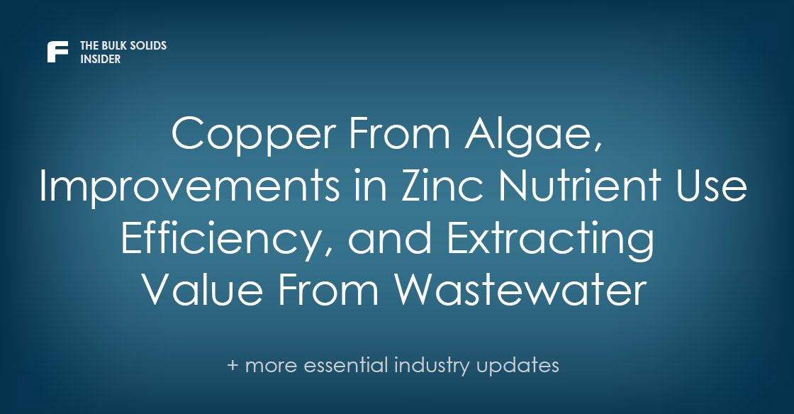 The Bulk Solids Insider: Copper From Algae, Improvements in Zinc Nutrient Use Efficiency, and Extracting Value From Wastewater